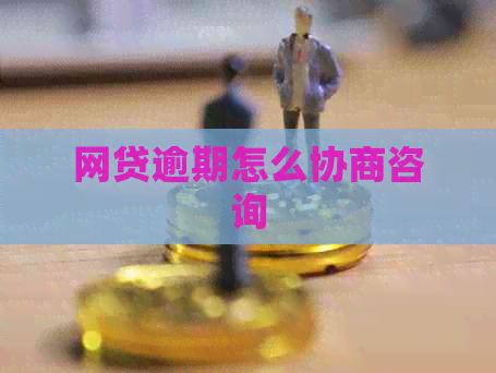 网贷逾期怎么协商咨询 网贷逾期怎么协商咨询