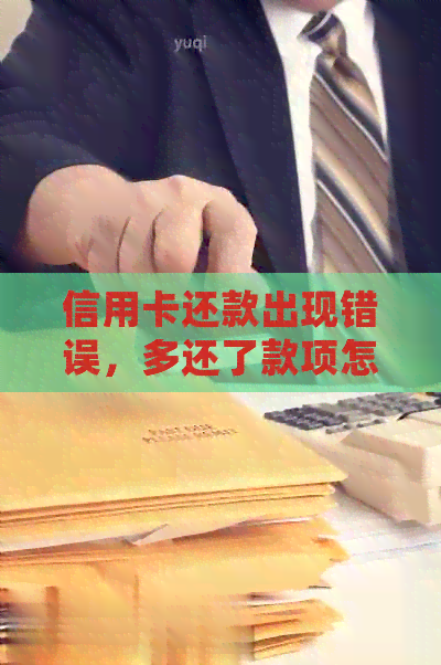 信用卡还款出现错误，多还了款项怎么办？如何处理这种情况？