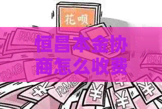 恒昌本金协商怎么收费