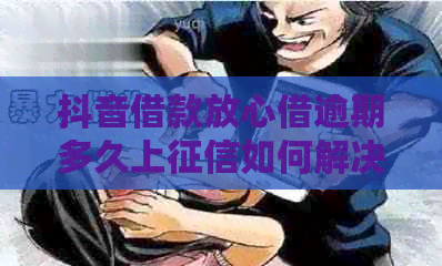 抖音借款放心借逾期多久上如何解决