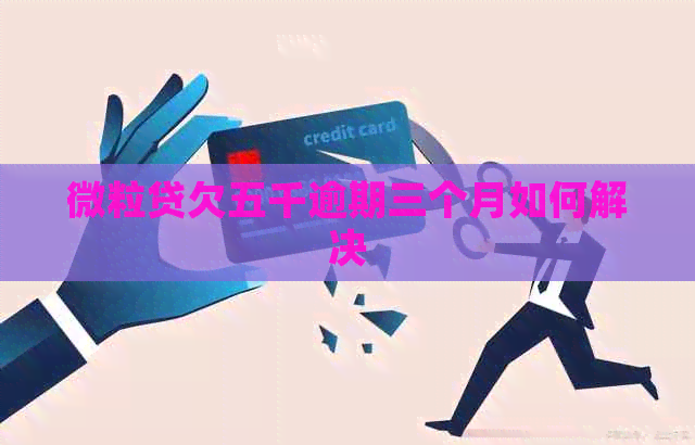 微粒贷欠五千逾期三个月如何解决