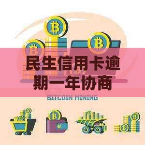 民生信用卡逾期一年协商