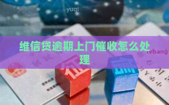 维信贷逾期上门怎么处理