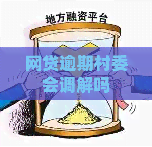 网贷逾期村委会调解吗