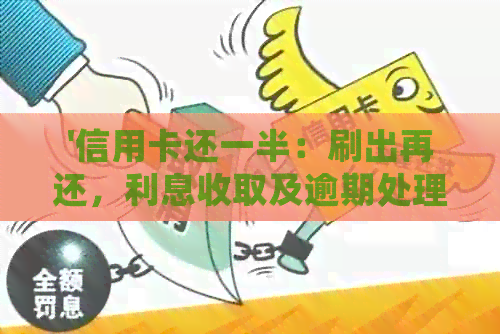 '信用卡还一半：刷出再还，利息收取及逾期处理方法'