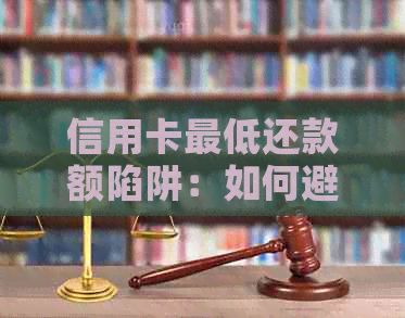 信用卡更低还款额陷阱:如何避免债务累积,全面了解还款策略与技巧 信用卡更低还款额陷阱:如何避免债务累积,全面了解还款策略与技巧