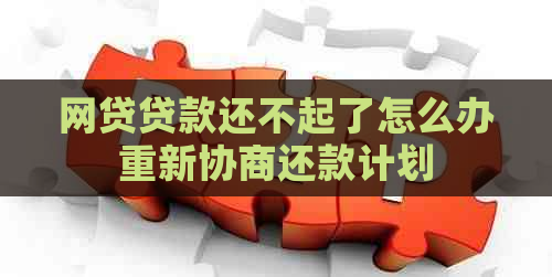 网贷贷款还不起了怎么办重新协商还款计划