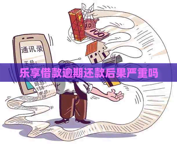 乐享借款逾期还款后果严重吗