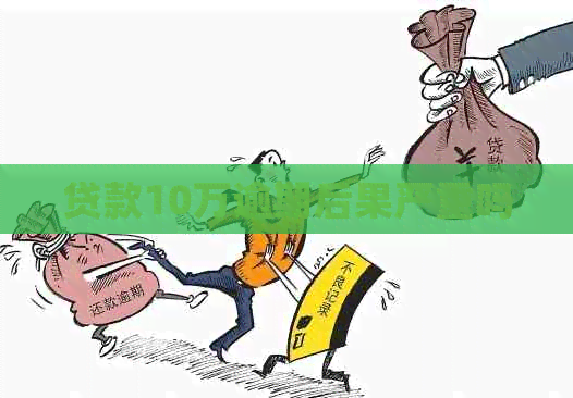 贷款10万逾期后果严重吗