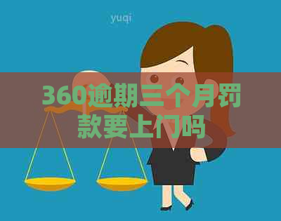 360逾期三个月罚款要上门吗