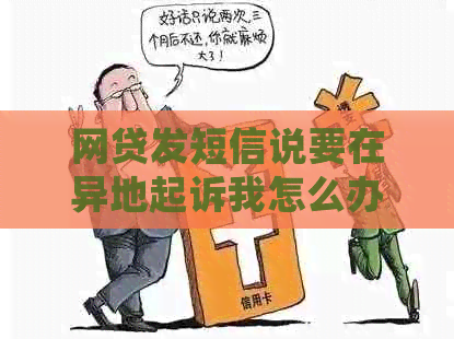 网贷发短信说要在异地起诉我怎么办处理方法