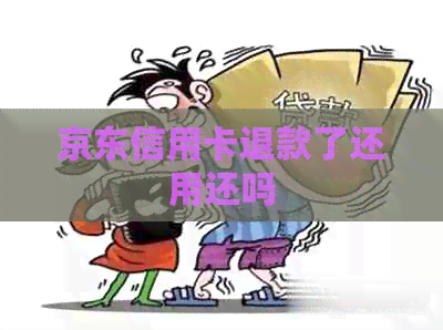 京东信用卡退款了还用还吗