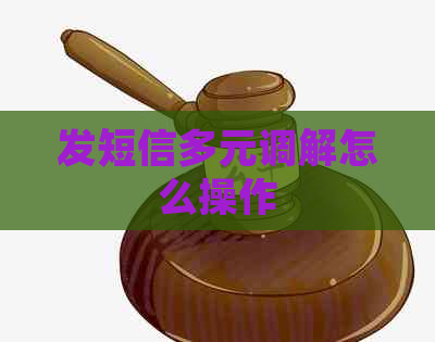 发短信多元调解怎么操作