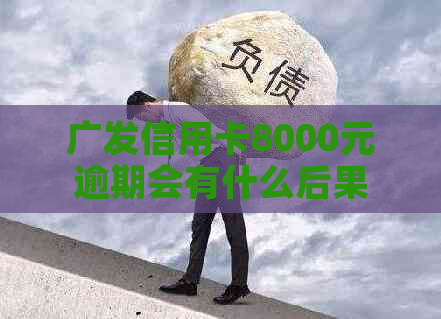 广发信用卡8000元逾期会有什么后果