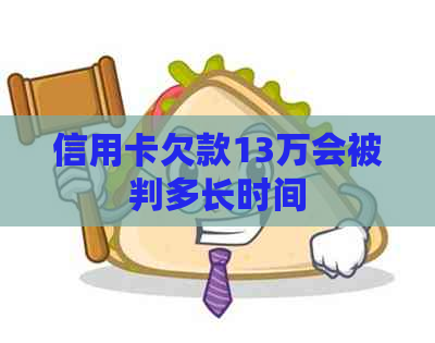 信用卡欠款13万会被判多长时间