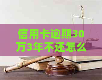 信用卡逾期30万3年不还怎么处理