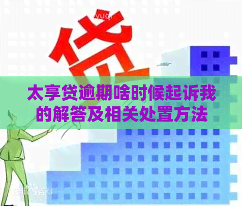 太享贷逾期啥时候起诉我的解答及相关处置方法