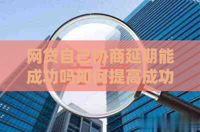 网贷自己协商延期能成功吗如何提高成功率