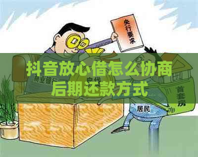 抖音放心借怎么协商后期还款方式