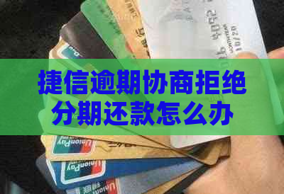 捷信逾期协商拒绝分期还款怎么办