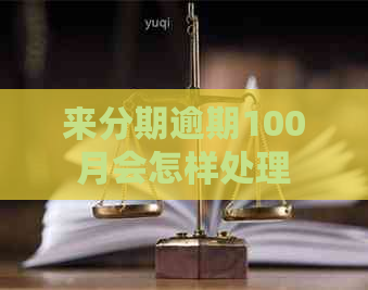 来分期逾期100月会怎样处理