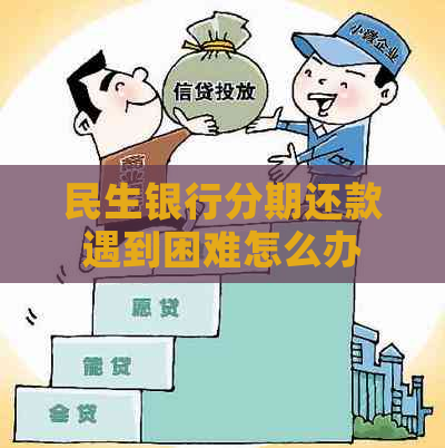 民生银行分期还款遇到困难怎么办