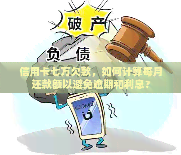 信用卡七万欠款，如何计算每月还款额以避免逾期和利息？