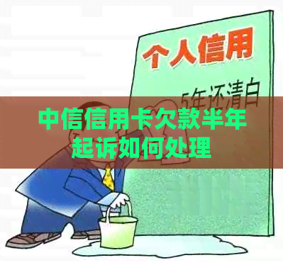 中信信用卡欠款半年起诉如何处理