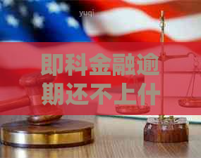 即科金融逾期还不上什么后果可以怎么处理