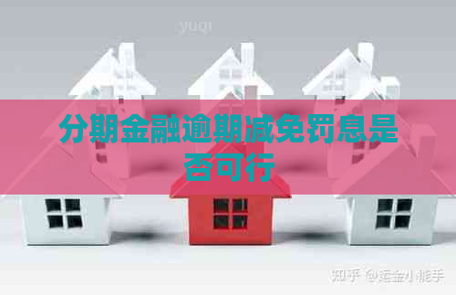 分期金融逾期减免罚息是否可行