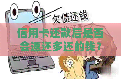 信用卡还款后是否会返还多还的钱？如何处理退款或利息问题？