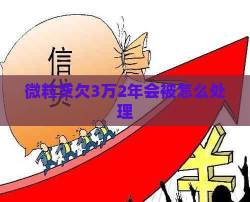 微粒贷欠3万2年会被怎么处理
