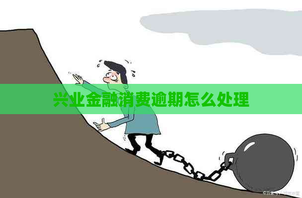 兴业金融消费逾期怎么处理