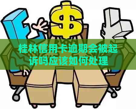桂林信用卡逾期会被起诉吗应该如何处理