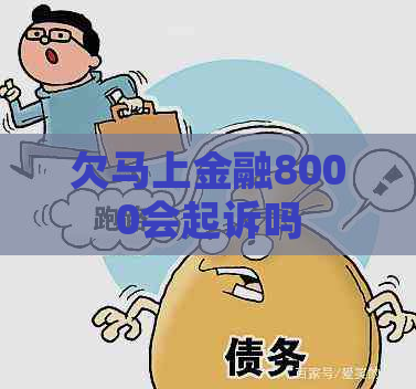 欠马上金融8000会起诉吗