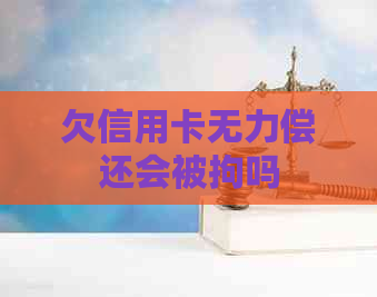 欠信用卡无力偿还会被拘吗