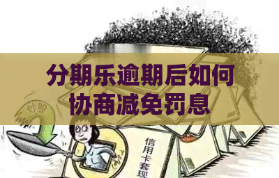 逾期后如何协商减免罚息