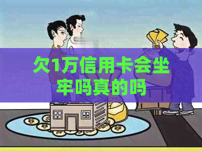 欠1万信用卡会坐牢吗真的吗