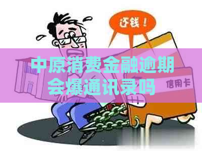中原消费金融逾期会爆通讯录吗