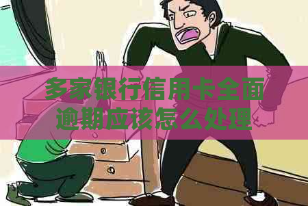 多家银行信用卡全面逾期应该怎么处理