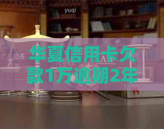 华夏信用卡欠款1万逾期2年怎么办