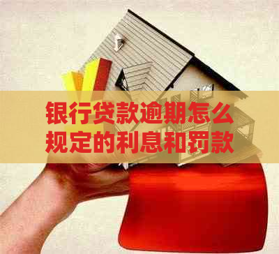 银行贷款逾期怎么规定的利息和罚款多少