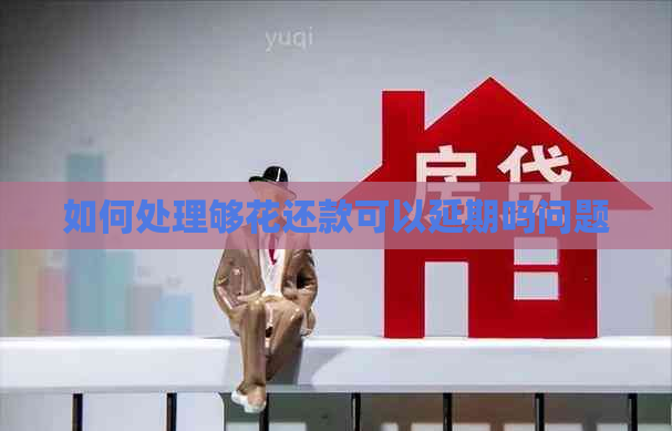 如何处理够花还款可以延期吗问题