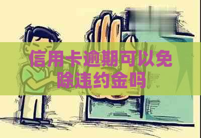信用卡逾期可以免除违约金吗