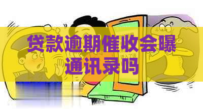 贷款逾期会曝通讯录吗