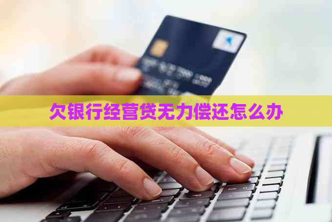欠银行经营贷无力偿还怎么办