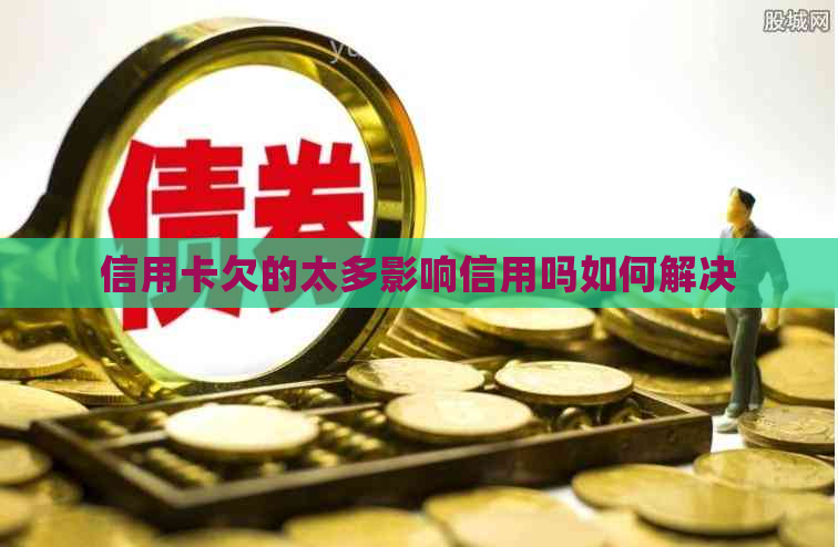 信用卡欠的太多影响信用吗如何解决