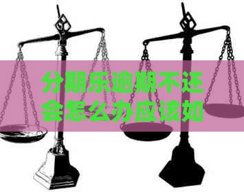 逾期不还会怎么办应该如何解决