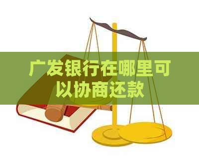 广发银行在哪里可以协商还款