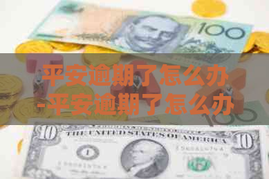 平安逾期了怎么办-平安逾期了怎么办啊